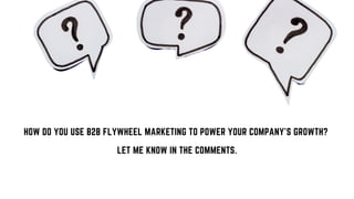 HOW DO YOU USE B2B FLYWHEEL MARKETING TO POWER YOUR COMPANY’S GROWTH?
LET ME KNOW IN THE COMMENTS.
 