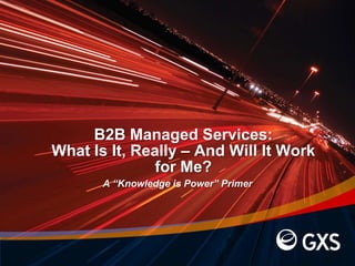 B2B Managed Services: What Is It, Really – And Will It Work for Me? A “Knowledge is Power” Primer 