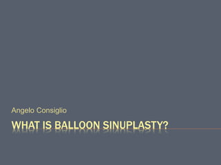 WHAT IS BALLOON SINUPLASTY?
Angelo Consiglio
 