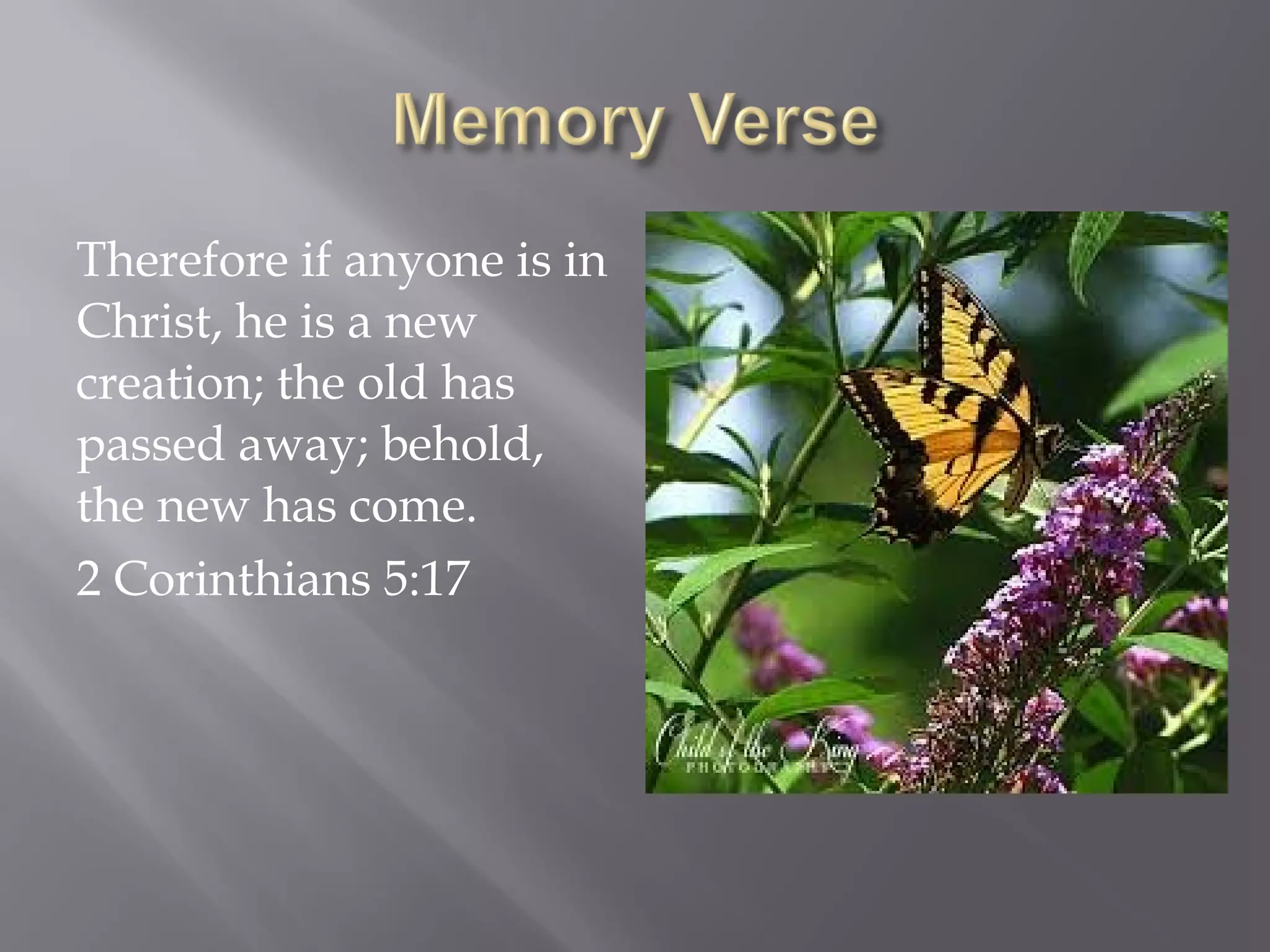 Therefore if anyone is in
Christ, he is a new
creation; the old has
passed away; behold,
the new has come.
2 Corinthians 5:17
 