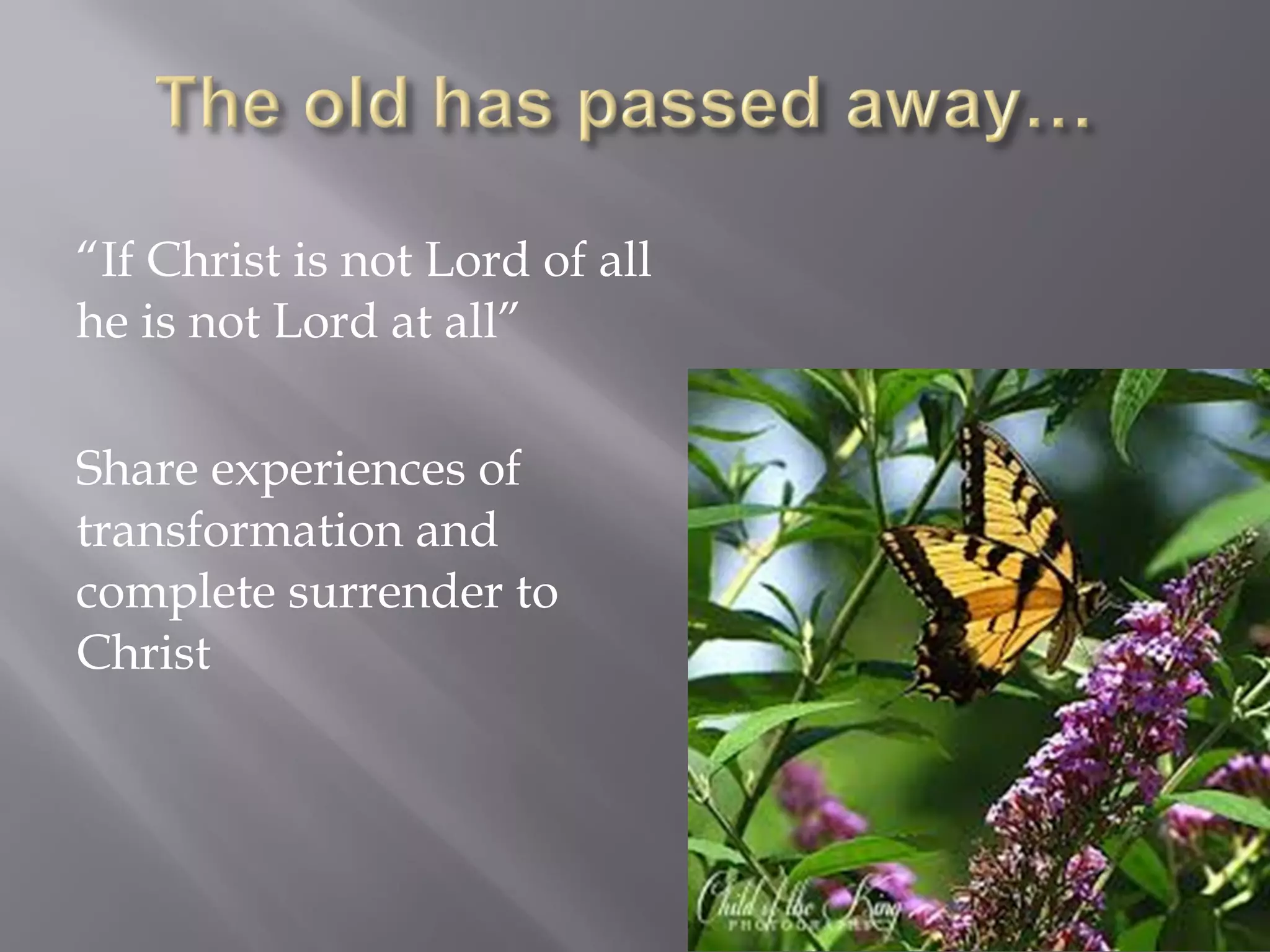 “If Christ is not Lord of all
he is not Lord at all”
Share experiences of
transformation and
complete surrender to
Christ
 