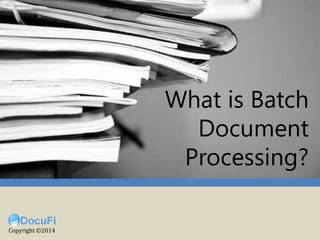 (What is Batch Document Scanning?)
What is Batch
Document
Processing?
Copyright ©2014
 