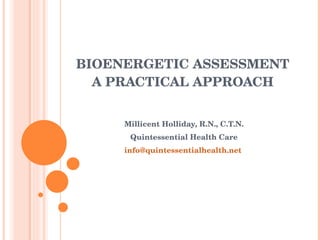BIOENERGETIC ASSESSMENT A PRACTICAL APPROACH Millicent Holliday, R.N., C.T.N. Quintessential Health Care [email_address]   