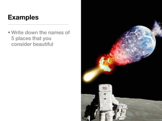 Examples

• Write down the names of
  5 places that you
  consider beautiful
 