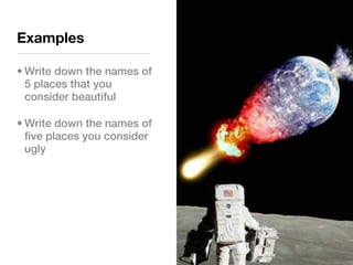 Examples

• Write down the names of
  5 places that you
  consider beautiful

• Write down the names of
  five places you consider
  ugly
 
