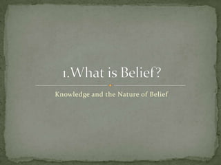 Knowledge and the Nature of Belief 1.What is Belief? 
