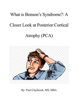 What is Benson’s Syndrome?: A
Closer Look at Posterior Cortical
Atrophy (PCA)
By: Paul Claybrook, MS, MBA
 