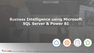 Business Analysis / Analytics / Intelligence courses, information, news and tips, go to https://biztics.com
Biztics.com
Business Intelligence using Microsoft
SQL Server & Power BI
 