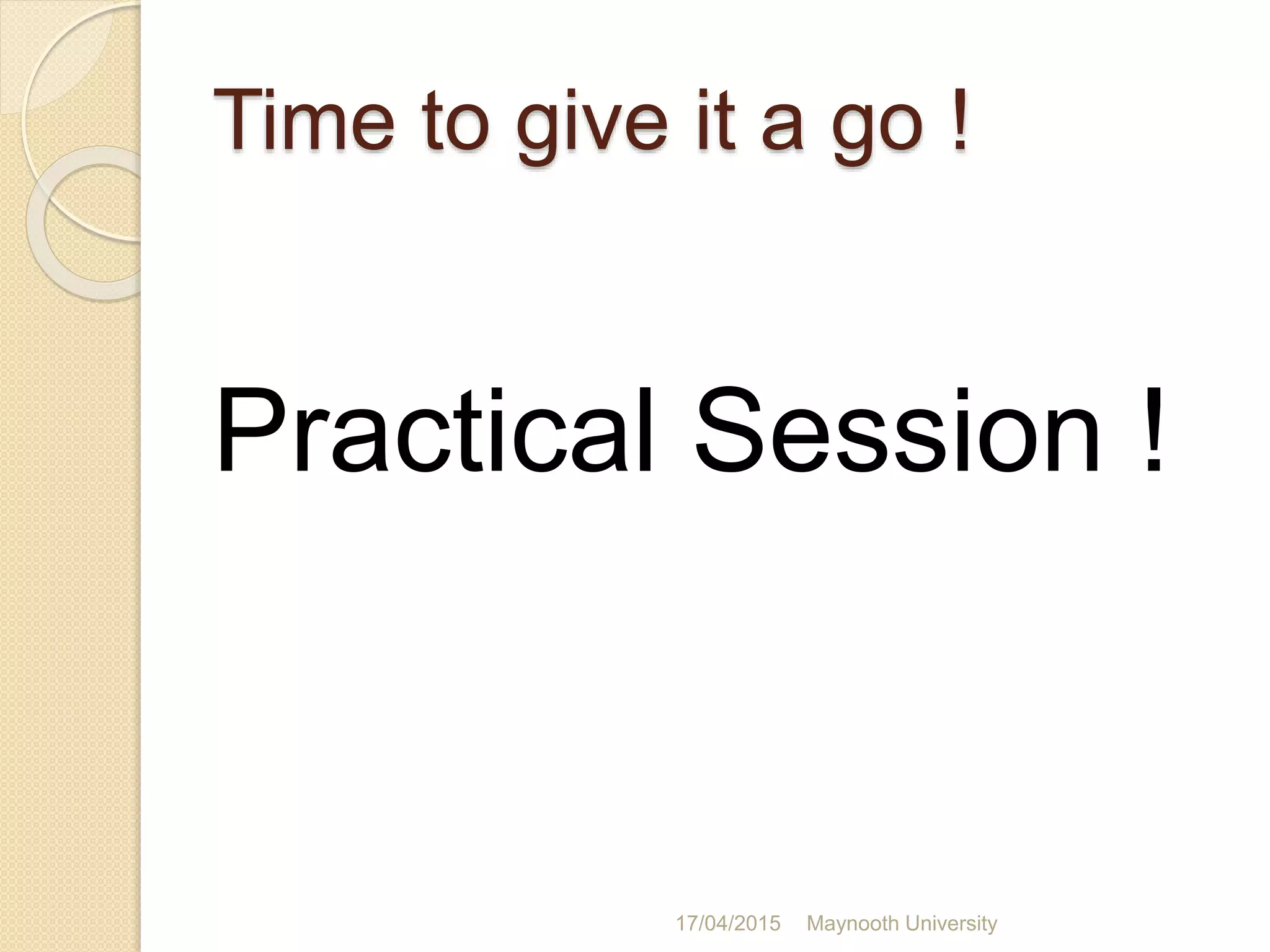 Time to give it a go !
Practical Session !
17/04/2015 Maynooth University
 