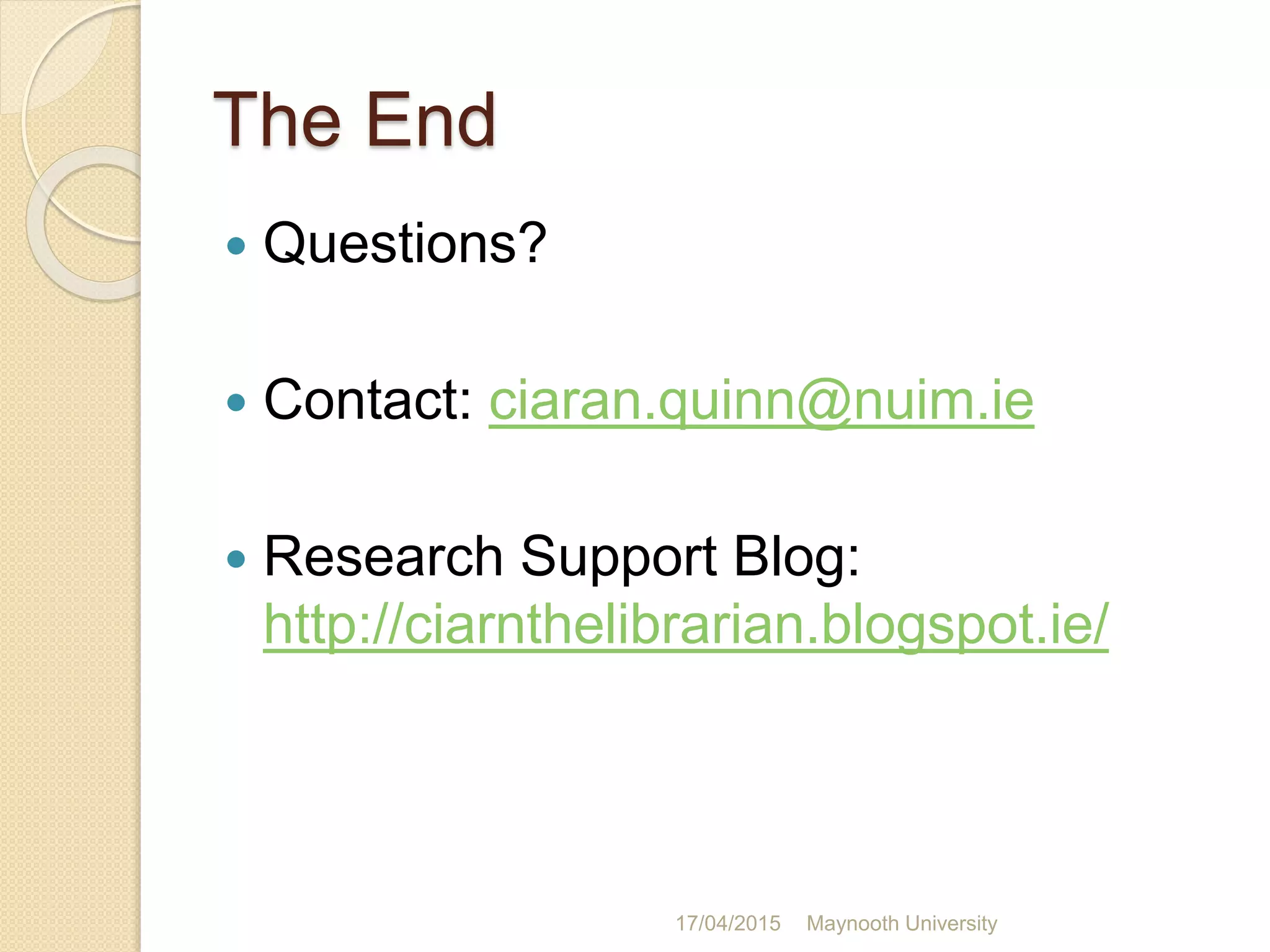 The End
 Questions?
 Contact: ciaran.quinn@nuim.ie
 Research Support Blog:
http://ciarnthelibrarian.blogspot.ie/
17/04/2015 Maynooth University
 