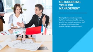 OUTSOURCING
YOUR BID
MANAGEMENT
Madrigal Communications provides
high-level professional staff to manage
your bid and work with your expert staff
to manage the process and put
together the best quality document.
 