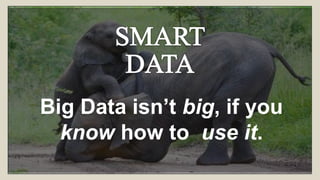 Big Data isn’t big, if you
know how to use it.
 