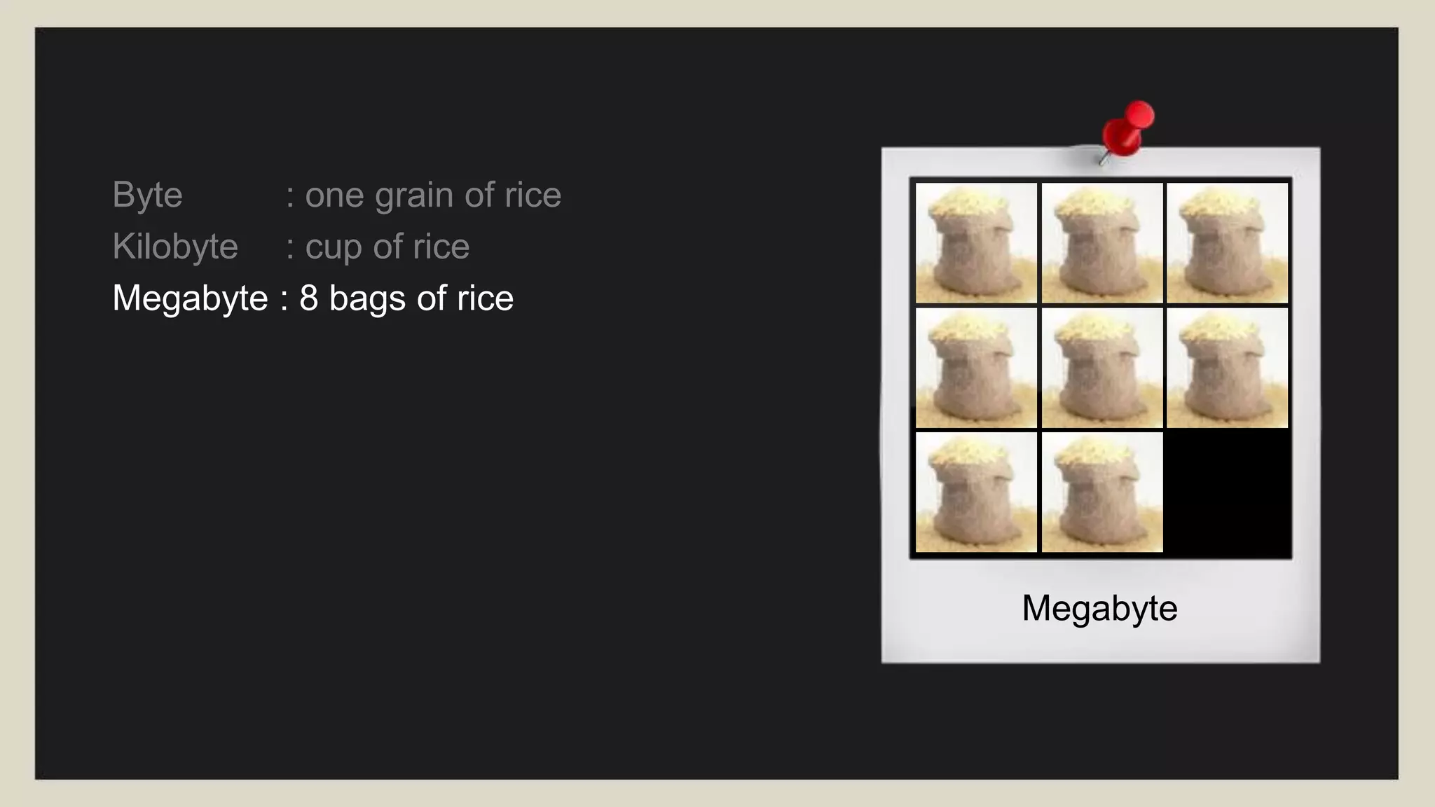 Petabyte
Byte : one grain of rice
Kilobyte : cup of rice
Megabyte : 8 bags of rice
Gigabyte : 3 Semi trucks
Terabyte : 2 Container Ships
Petabyte : Blankets Manhattan
 