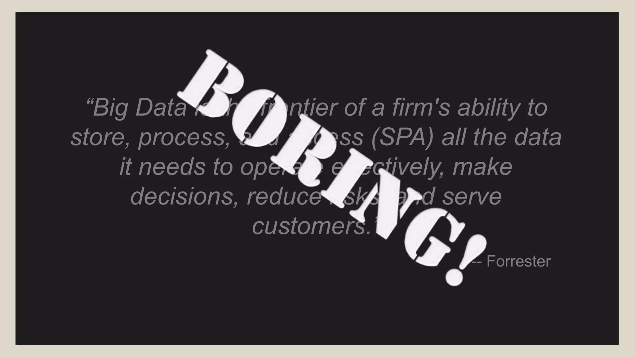 “Big data is data that exceeds the
processing capacity of conventional
database systems. The data is too
big, moves too fast, or doesn't fit the
strictures of your database architectures. To
gain value from this data, you must choose
an alternative way to process it.”-- O’Reilly
 