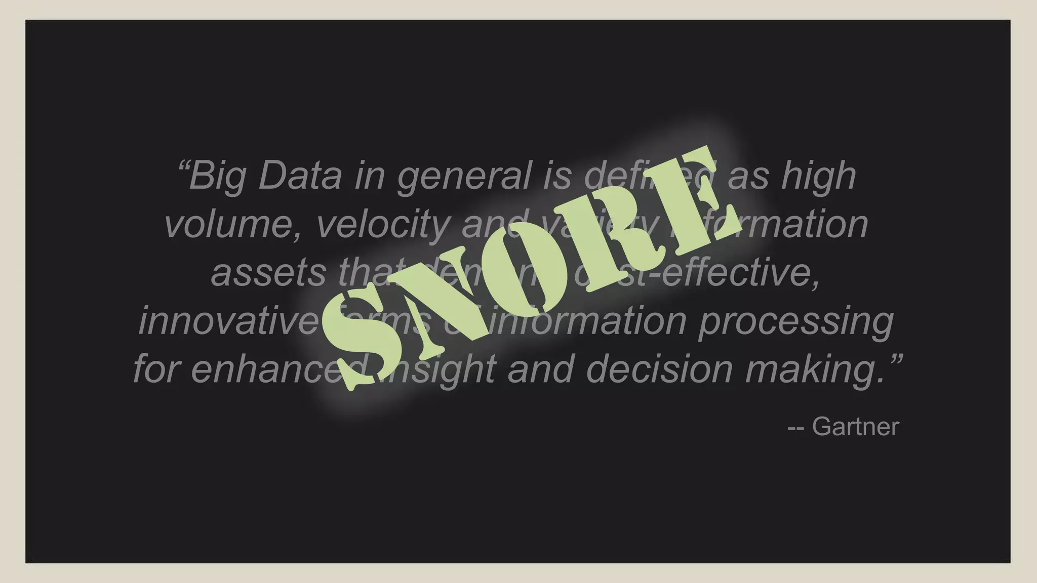 “Big data is the data characterized by 3
attributes: volume, variety and velocity.”
-- IBM
 