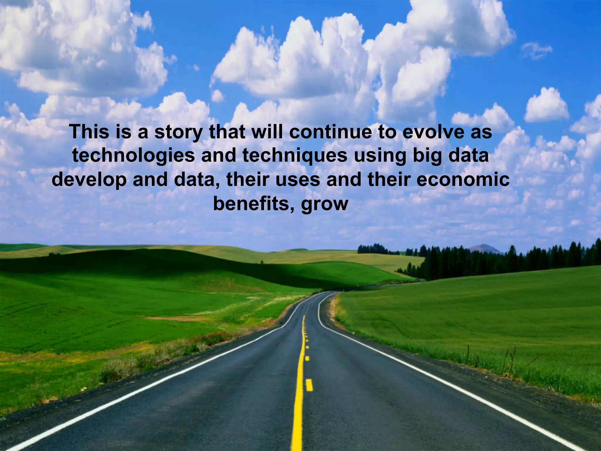 This is a story that will continue to evolve as
technologies and techniques using big data
develop and data, their uses and their economic
benefits, grow

 