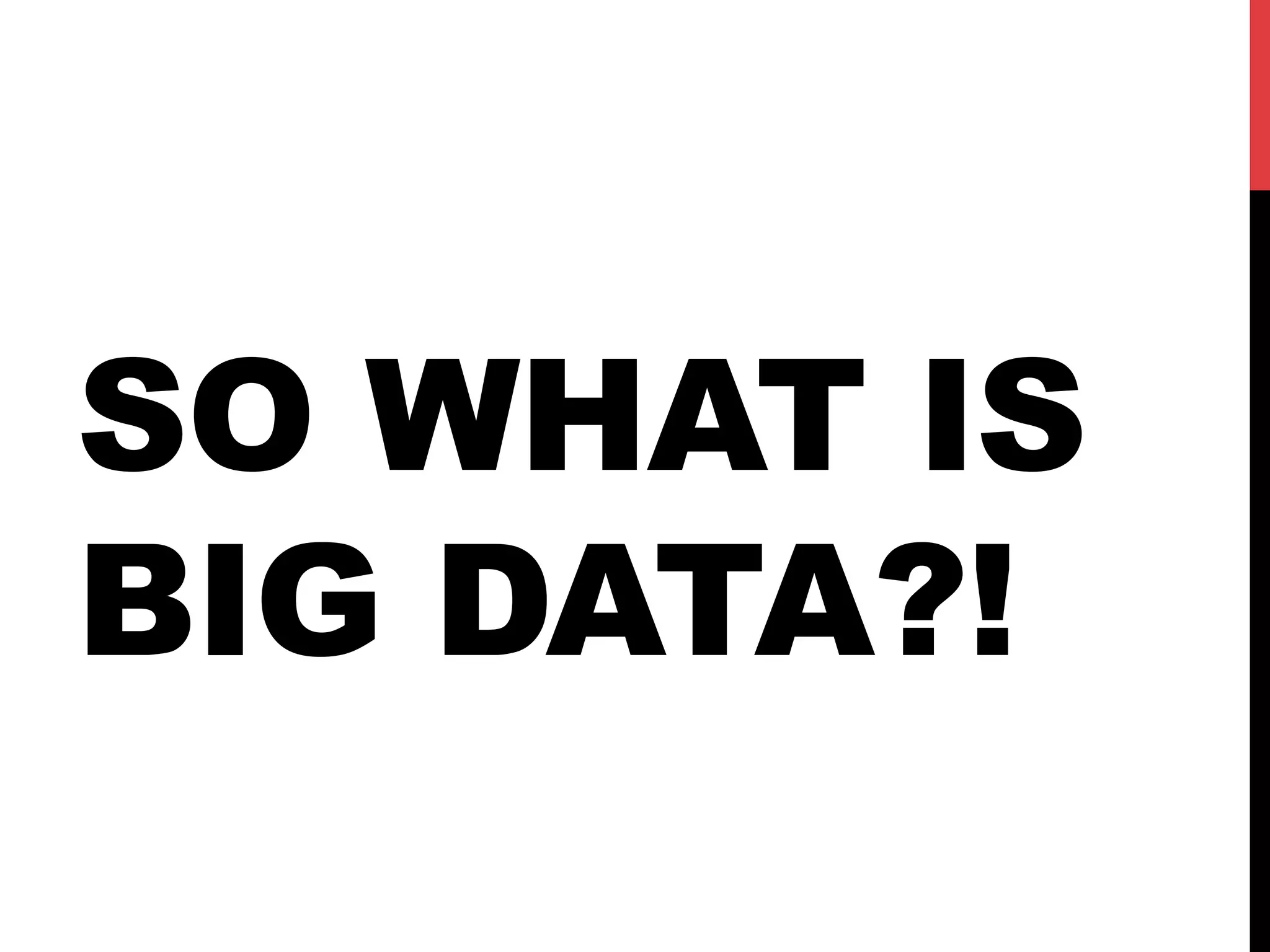SO WHAT IS
BIG DATA?!

 