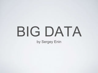 BIG DATA 
by Sergey Enin 
 