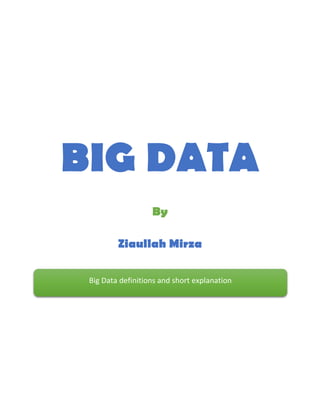 BIG DATA
By
Ziaullah Mirza
Big Data definitions and short explanation
 