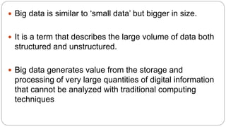  Big data is similar to ‘small data’ but bigger in size.
 It is a term that describes the large volume of data both
stru...