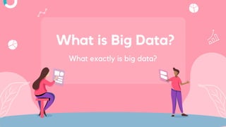 What is Big Data?
What exactly is big data?
 