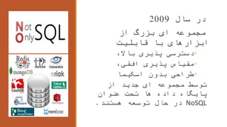 ‫سال‬ ‫در‬2009
‫از‬ ‫بزرگ‬ ‫ای‬ ‫مجموعه‬
‫قابلیت‬ ‫با‬ ‫ابزارهای‬
◦،‫باال‬ ‫پذیری‬ ‫دسترسی‬
◦،‫افقی‬ ‫پذیری‬ ‫مقیاس‬
◦‫اسکیما‬ ‫بدون‬ ‫طراحی‬
‫از‬ ‫جدید‬ ‫ای‬ ‫مجموعه‬ ‫توسط‬
‫عنوان‬ ‫تحت‬ ‫ها‬ ‫داده‬ ‫پایگاه‬
NoSQL‫هستند‬ ‫توسعه‬ ‫حال‬ ‫در‬.
 