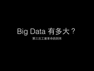 Big Data 有多⼤大？
第三次⼯工業⾰革命的到來
 