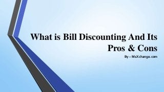 What is Bill Discounting And Its
Pros & Cons
By – M1Xchange.com
 