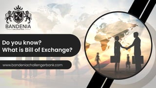 Do you know?
What is Bill of Exchange?
www.bandeniachallengerbank.com
 