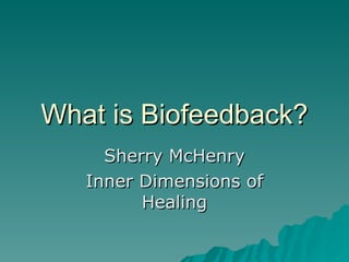 What is Biofeedback? Sherry McHenry Inner Dimensions of Healing 