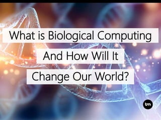 What is Biological Computing
And How Will It
Change Our World?
 