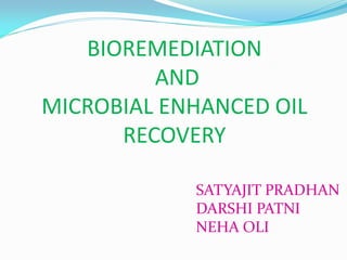 BIOREMEDIATION
AND
MICROBIAL ENHANCED OIL
RECOVERY
SATYAJIT PRADHAN
DARSHI PATNI
NEHA OLI
 