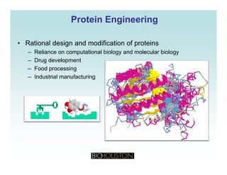 Protein EngineeringProtein Engineering
• Rational design and modification of proteins
– Reliance on computational biology and molecular biologyp gy gy
– Drug development
– Food processing
Industrial manufacturing– Industrial manufacturing
 