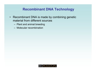 Recombinant DNA TechnologyRecombinant DNA Technology
• Recombinant DNA is made by combining genetic
material from different sources
– Plant and animal breeding
– Molecular recombination
 