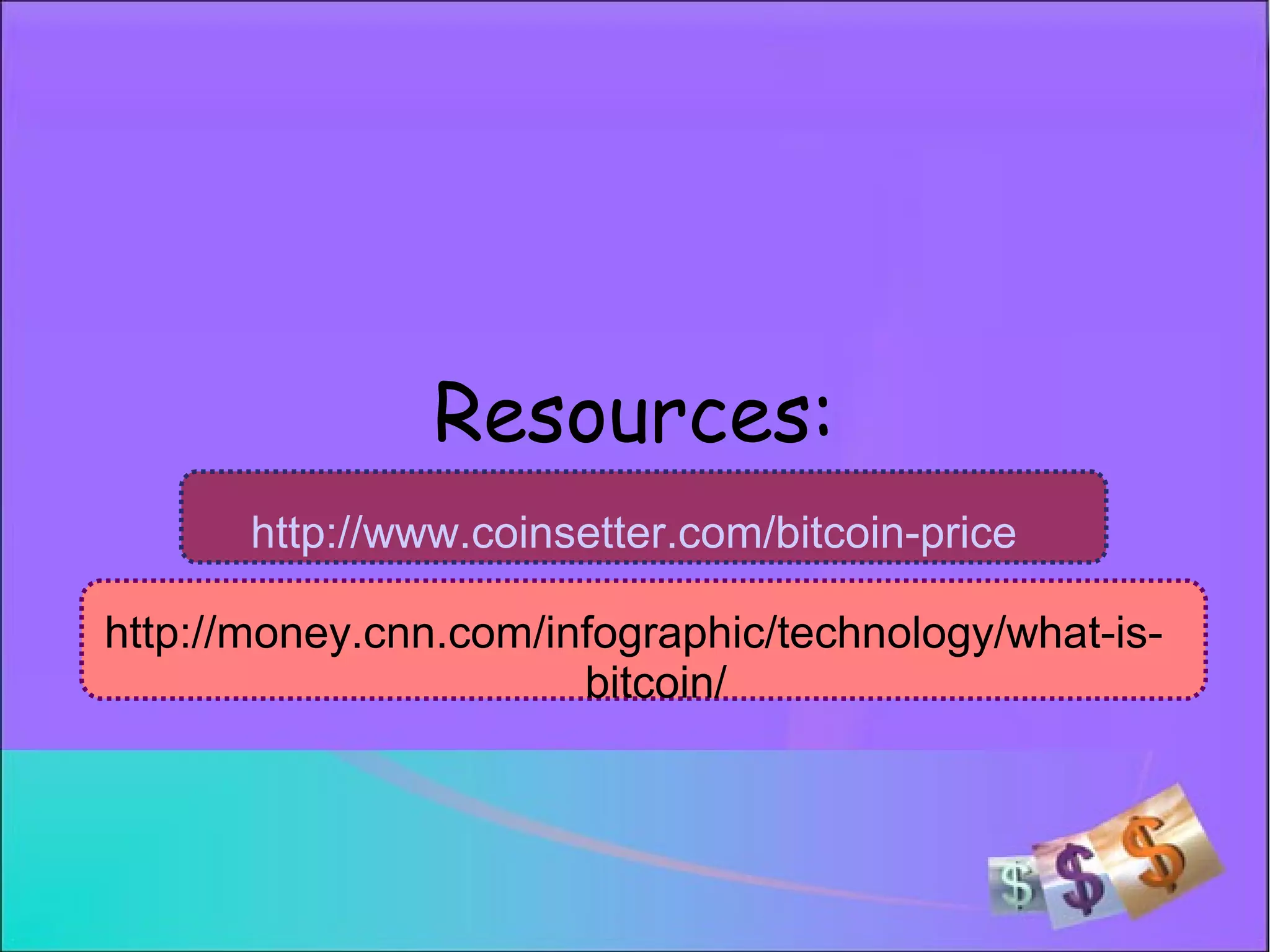 Resources:
http://www.coinsetter.com/bitcoin-price
http://money.cnn.com/infographic/technology/what-is-
bitcoin/
 
