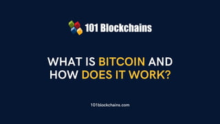 WHAT IS BITCOIN AND
HOW DOES IT WORK?
101blockchains.com
 