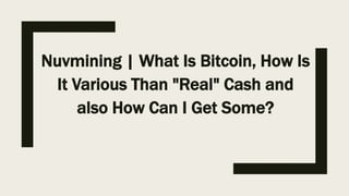 Nuvmining | What Is Bitcoin, How Is
It Various Than "Real" Cash and
also How Can I Get Some?
 