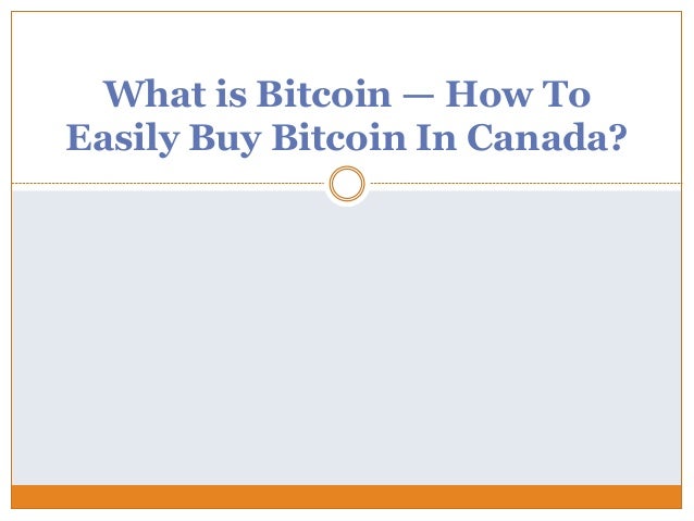 What is Bitcoin — How To
Easily Buy Bitcoin In Canada?
 