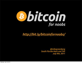 for noobs

                        http://bit.ly/bitcoinfornoobs/



                                               @mikegreenberg
                                     South Florida Hack and Tell
                                                  July 9th, 2011



Monday, July 18, 2011
 