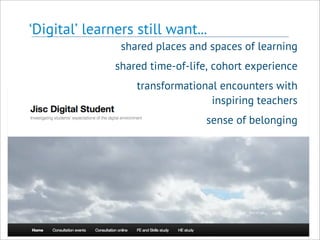 ‘Digital’ learners still want...
shared places and spaces of learning
shared time-of-life, cohort experience
transformational encounters with
inspiring teachers
sense of belonging
 