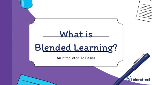 What is
Blended Learning?
An Introduction To Basics
 