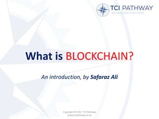 What is BLOCKCHAIN?
An introduction, by Safaraz Ali
Copyright © 2017 TCI Pathway
www.tcipathway.co.uk
 