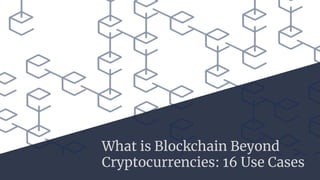 What is Blockchain Beyond
Cryptocurrencies: 16 Use Cases
 