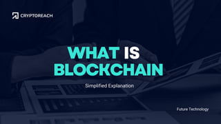 WHAT IS
Simplified Explanation
Future Technology
BLOCKCHAIN
 