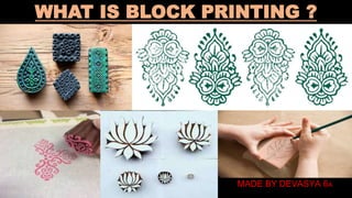 WHAT IS BLOCK PRINTING ?
MADE BY DEVASYA 6A
 