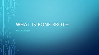 WHAT IS BONE BROTH
AN OVERVIEW
 