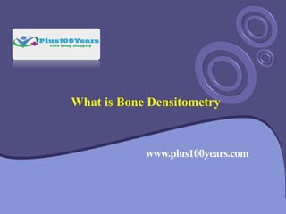 What is Bone Densitometry
www.plus100years.com
 