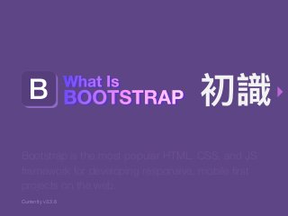 Bootstrap is the most popular HTML, CSS, and JS
framework for developing responsive, mobile ﬁrst
projects on the web.
Currently v3.3.6
 