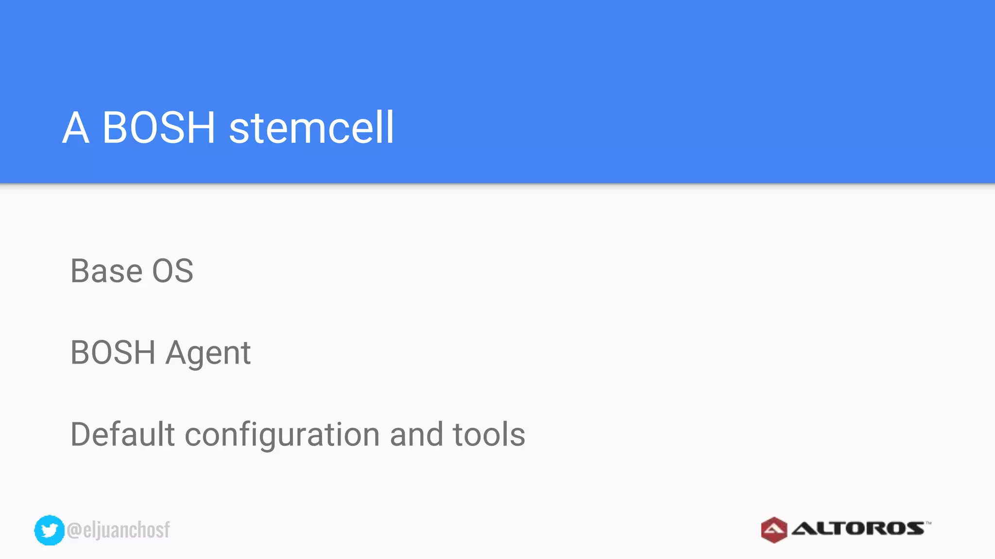 @eljuanchosf@eljuanchosf
A BOSH stemcell
Base OS
BOSH Agent
Default configuration and tools
 