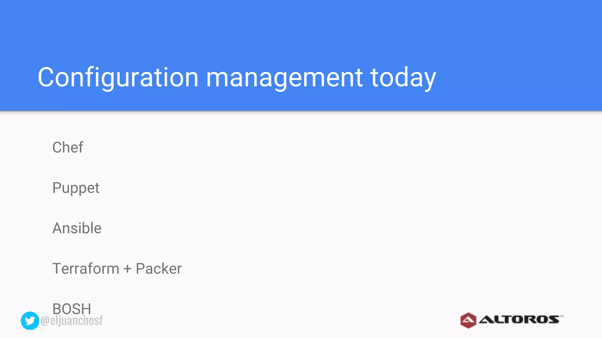 @eljuanchosf@eljuanchosf
Configuration management today
Chef
Puppet
Ansible
Terraform + Packer
BOSH
 